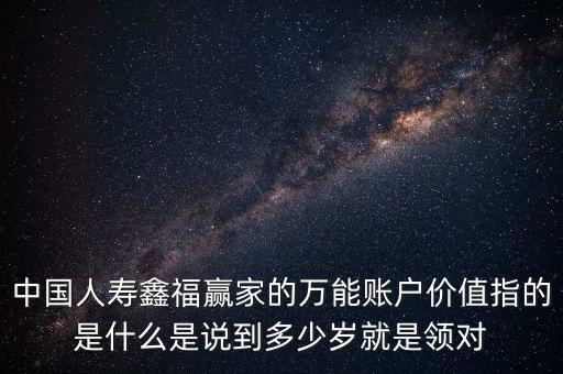 萬(wàn)能帳戶價(jià)值是什么，中國(guó)人壽保險(xiǎn)鑫福贏家萬(wàn)能賬戶價(jià)值是啥意思
