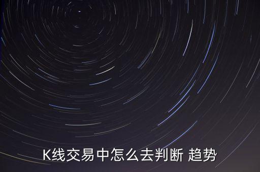 K線(xiàn)交易中怎么去判斷 趨勢(shì)
