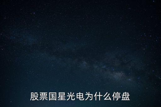 股票國(guó)星光電為什么停盤