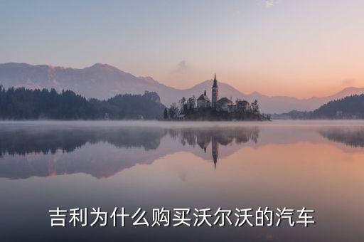 吉利為什么對沃爾沃情有獨(dú)鐘，吉利雖然購買了沃爾沃但卻是相對于是國際先進(jìn)汽車一般的技術(shù)