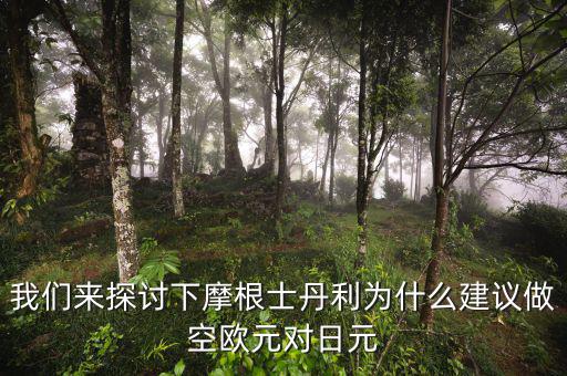 我們來探討下摩根士丹利為什么建議做空歐元對(duì)日元
