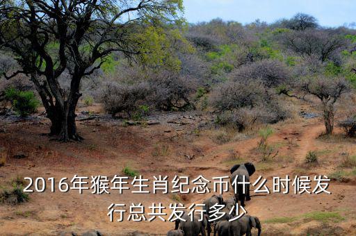 2016猴生肖幣什么時(shí)候發(fā)行，中國人民銀行紀(jì)念幣2016猴幣什么時(shí)間發(fā)行