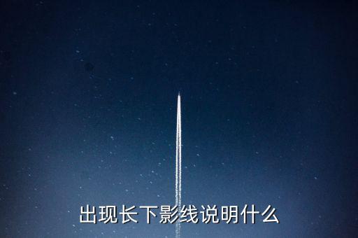 出現(xiàn)長(zhǎng)下影線說明什么