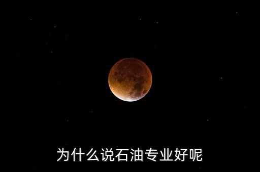 為什么學(xué)石油掙錢，為什么說石油專業(yè)好呢