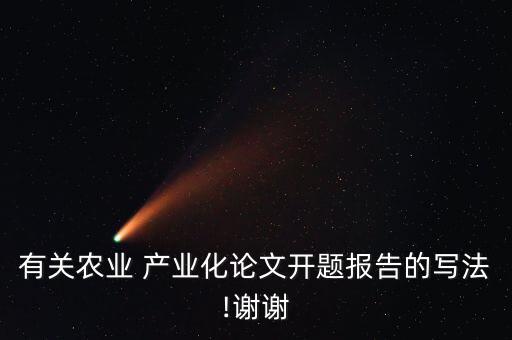 有關(guān)農(nóng)業(yè) 產(chǎn)業(yè)化論文開(kāi)題報(bào)告的寫(xiě)法!謝謝
