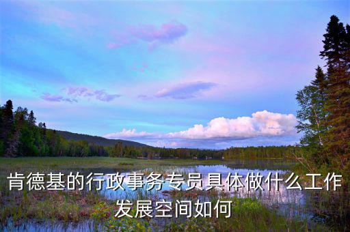 事務(wù)專員是什么意思，肯德基的行政事務(wù)專員具體做什么工作發(fā)展空間如何