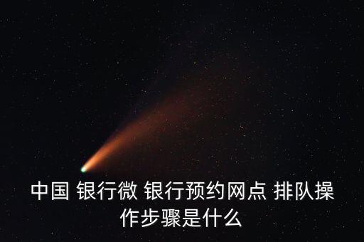 中國 銀行微 銀行預約網(wǎng)點 排隊操作步驟是什么
