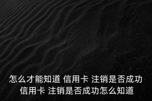 怎么查信用卡有沒(méi)有注銷(xiāo),如何查詢(xún)信用卡是否注銷(xiāo)?