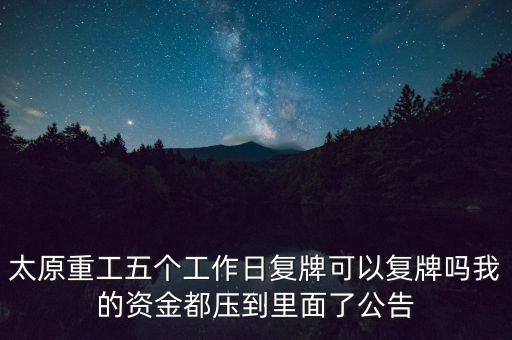 太原重工什么時(shí)候復(fù)牌，太原重工五個(gè)工作日復(fù)牌可以復(fù)牌嗎我的資金都?jí)旱嚼锩媪斯?/></a></span><span id=