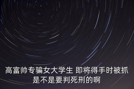 張紅宇什么時(shí)候被抓，高富帥專騙女大學(xué)生 即將得手時(shí)被抓是不是要判死刑的啊