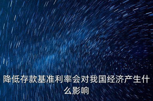 低利率時(shí)代會(huì)發(fā)生什么，降低存款基準(zhǔn)利率會(huì)對(duì)我國經(jīng)濟(jì)產(chǎn)生什么影響
