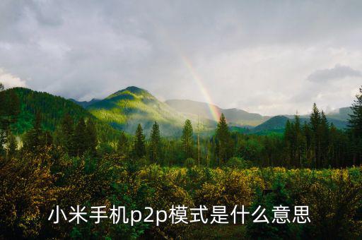 p2p住宿模式什么意思，小米手機p2p模式是什么意思