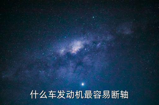 什么品牌車最容易斷軸，什么車發(fā)動(dòng)機(jī)最容易斷軸