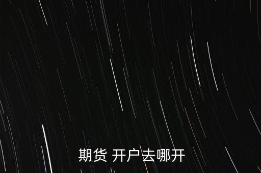 期貨怎么開(kāi)戶,如果沒(méi)能通過(guò)他開(kāi)戶那肯定是假的!