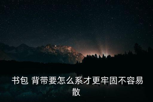  書包 背帶要怎么系才更牢固不容易散