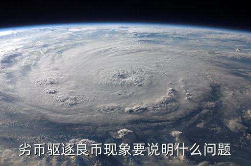 劣幣驅(qū)逐良幣現(xiàn)象要說(shuō)明什么問(wèn)題