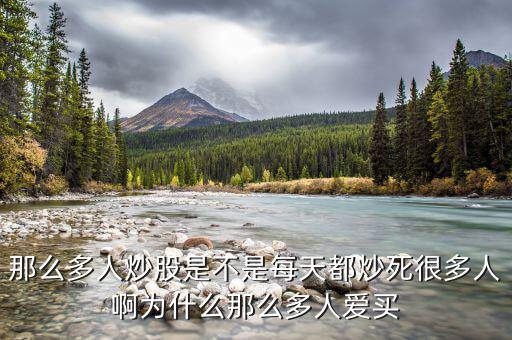 為什么股票害死人，那么多人炒股是不是每天都炒死很多人啊為什么那么多人愛(ài)買