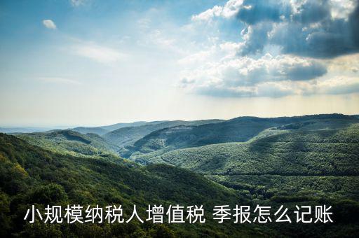 季報怎么計提,會計核算要按月進(jìn)行納稅申報可按月、季、年進(jìn)行