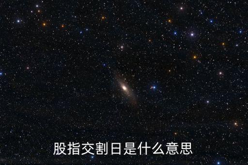 股指交割日是什么意思，股指交割日什么意思