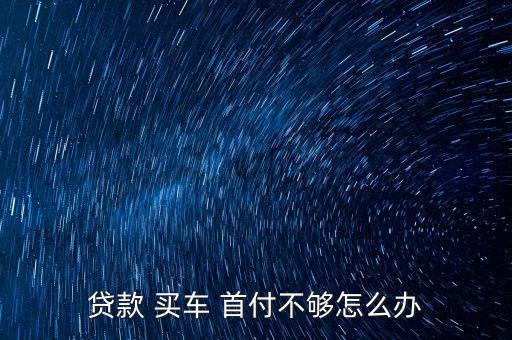 買(mǎi)車(chē)申請(qǐng)首付過(guò)不了怎么辦,車(chē)貸申請(qǐng)不通過(guò)可退押金金額可變動(dòng)