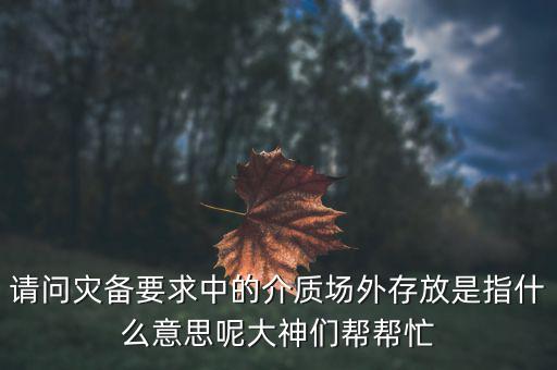 場外配置是什么意思，請(qǐng)問災(zāi)備要求中的介質(zhì)場外存放是指什么意思呢大神們幫幫忙