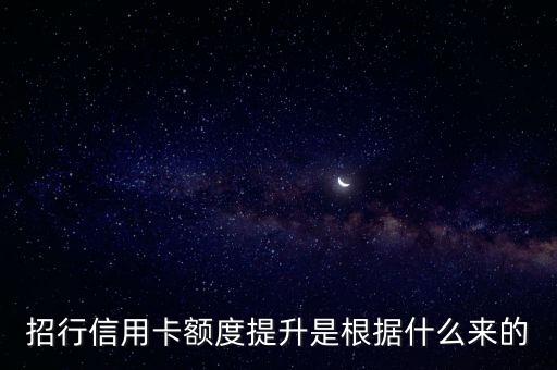 招行系統(tǒng)是根據(jù)什么來提額，招商信用卡如何提升額度