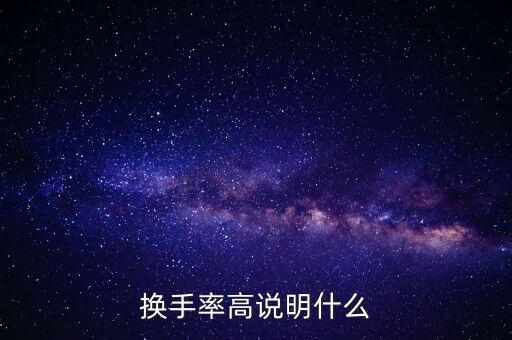 股票換手率高說明什么，換手率高說明什么
