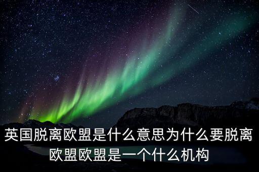 英國(guó)脫離歐盟是什么意思為什么要脫離歐盟歐盟是一個(gè)什么機(jī)構(gòu)