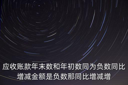 預(yù)收賬款增加說明什么，應(yīng)收賬款年末數(shù)和年初數(shù)同為負數(shù)同比增減金額是負數(shù)那同比增減增
