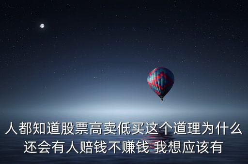 人都知道股票高賣低買這個(gè)道理為什么還會有人賠錢不賺錢 我想應(yīng)該有