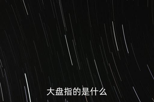 什么叫大盤，股市中的大盤是什么意思