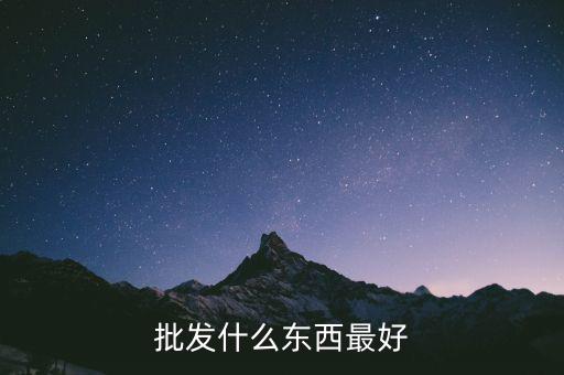 倒手批發(fā)什么好，倒手生意什么好做