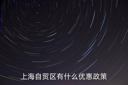 自貿(mào)區(qū)有什么實惠，上海自貿(mào)區(qū)有什么優(yōu)惠政策