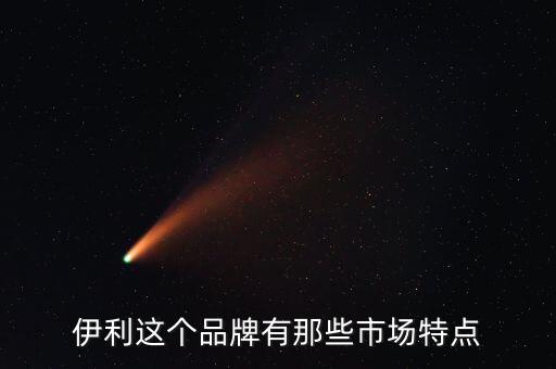伊利這個品牌有那些市場特點(diǎn)