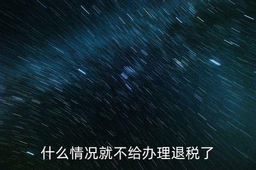 紡織品什么情況下不能退稅，什么情況就不給辦理退稅了