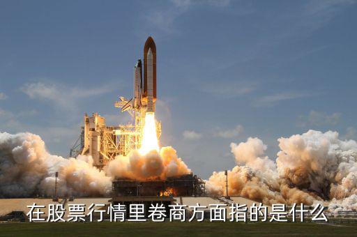 卷商是什么意思，在股票行情里卷商方面指的是什么