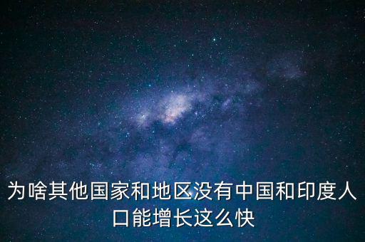 為啥其他國家和地區(qū)沒有中國和印度人口能增長(zhǎng)這么快