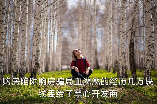 什么是權(quán)益吞吐量，購房陷阱購房騙局血淋淋的經(jīng)歷幾萬塊錢丟給了黑心開發(fā)商