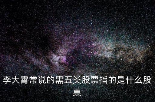 什么叫黑5類股票，李大霄常說(shuō)的黑五類股票指的是什么股票