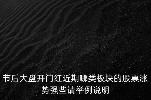 節(jié)后大盤開門紅近期哪類板塊的股票漲勢強(qiáng)些請舉例說明