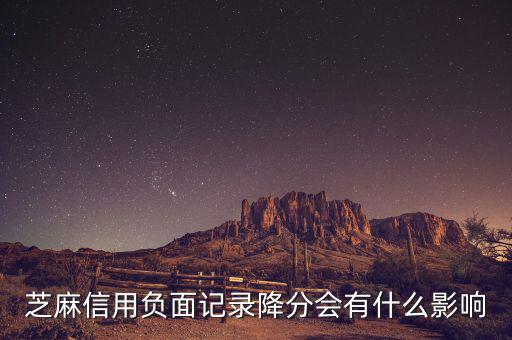 芝麻信用有什么壞處，芝麻信用負(fù)面記錄降分會(huì)有什么影響