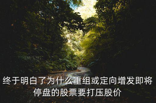 重組停牌前為什么打壓，重組股停牌前不是要使勁打壓壓低增發(fā)價嗎