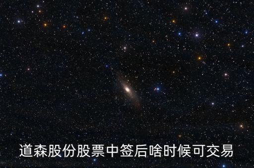 道森股份什么時候上市，道森股份股票中簽后啥時候可交易