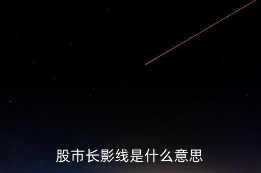 長(zhǎng)上影線是什么意思，股市中低位出現(xiàn)長(zhǎng)上影線是什么意思