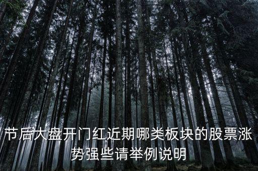 大盤接近尾聲漲什么股，節(jié)后大盤開門紅近期哪類板塊的股票漲勢強(qiáng)些請舉例說明