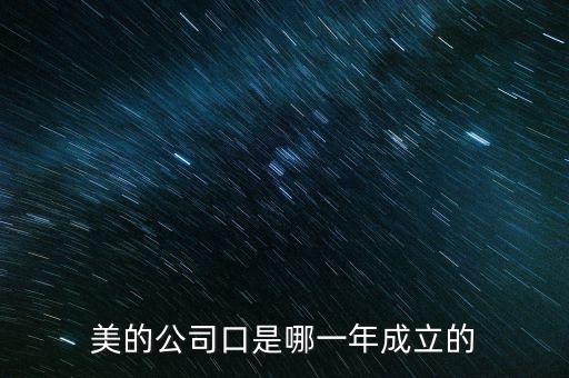 美的集團(tuán)什么時候上市的，美的公司口是哪一年成立的