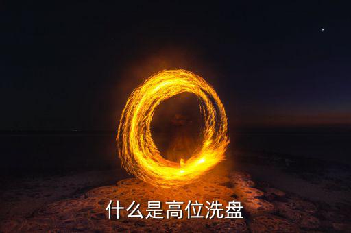 高位洗盤是什么意思，002157莊稼高位洗盤持有為主是什么意思