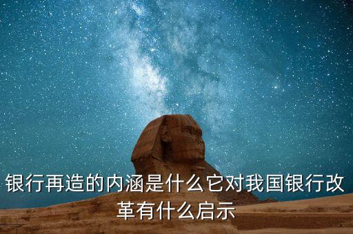 銀行再造的內(nèi)涵是什么它對(duì)我國銀行改革有什么啟示