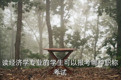 財經(jīng)編輯適合考什么中級職稱，讀經(jīng)濟學(xué)專業(yè)的學(xué)生可以報考哪種職稱考試