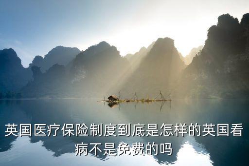 英國(guó)醫(yī)療為什么免費(fèi)，英國(guó)醫(yī)療保險(xiǎn)制度到底是怎樣的英國(guó)看病不是免費(fèi)的嗎